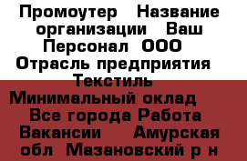 Промоутер › Название организации ­ Ваш Персонал, ООО › Отрасль предприятия ­ Текстиль › Минимальный оклад ­ 1 - Все города Работа » Вакансии   . Амурская обл.,Мазановский р-н